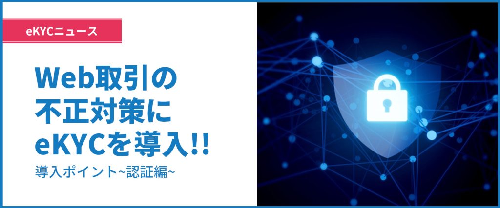 WEB取引の不正対策 eKYCサービスの導入ポイント徹底解説　～認証編～