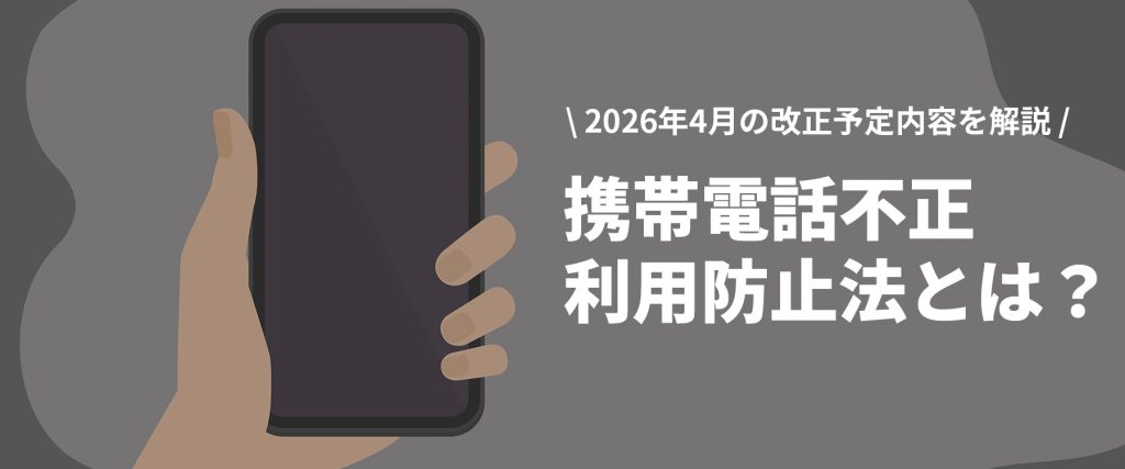 2026年4月改正予定｜携帯電話不正利用防止法とは？本人確認への影響と対応
