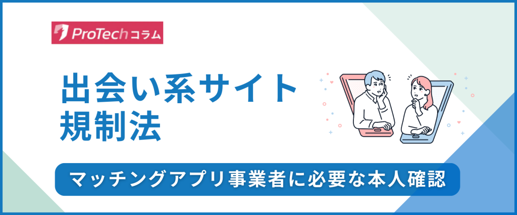 婚活・マッチングアプリの本人確認｜事業者に必要な出会い系サイト規制法を解説