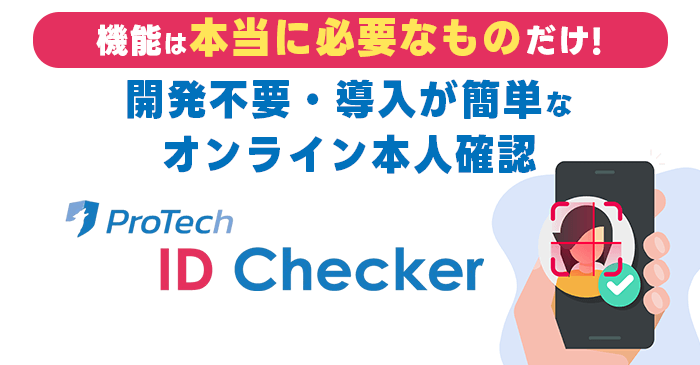 機能は本当に必要なものだけ！開発不要・導入が簡単なオンライン本人確認「ProTech ID Cheker」