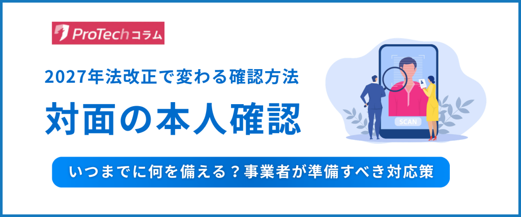 対面本人確認とは？2027年法改正の変更点・必要な対応を解説