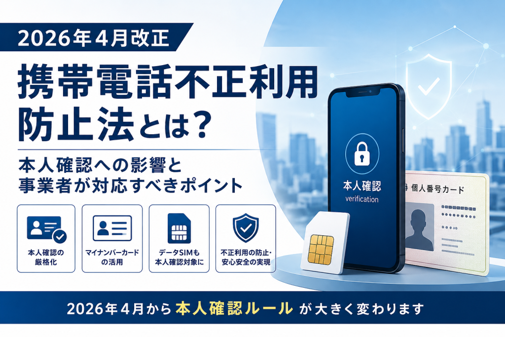 2026年4月改正｜携帯電話不正利用防止法とは？本人確認への影響と事業者が対応すべきポイント