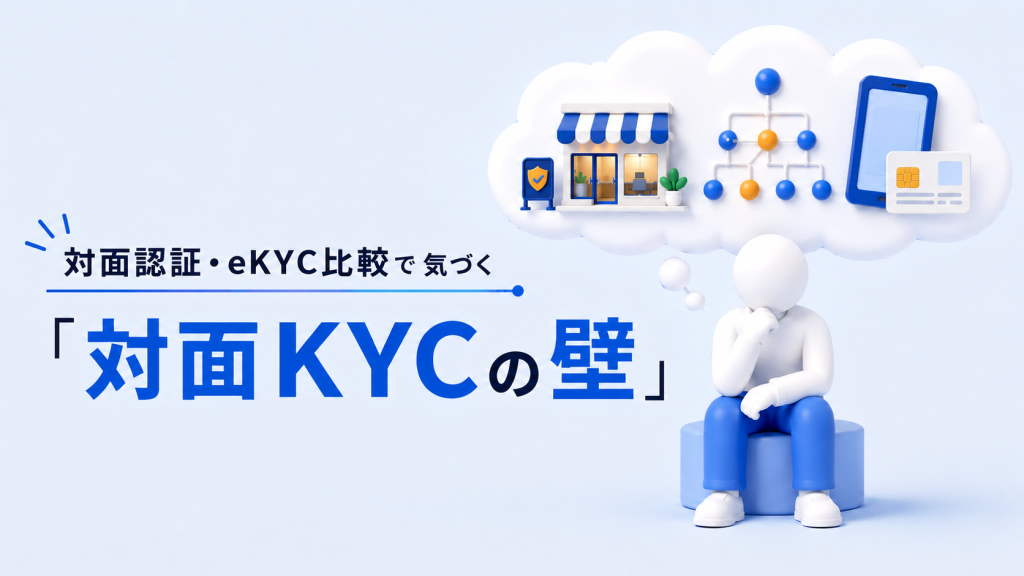 多店舗展開の盲点！対面認証・eKYC比較で気づく「対面KYCの壁」