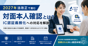 対面本人確認とは?2027年法改正で進むIC認証義務化への対応を解説 対面本人確認とは?2027年法改正で進むIC認証義務化への対応を解説