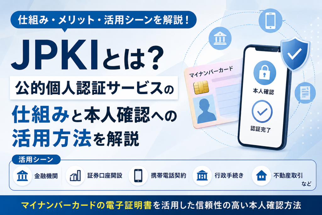 JPKIとは？公的個人認証サービスの仕組みと本人確認への活用方法を解説